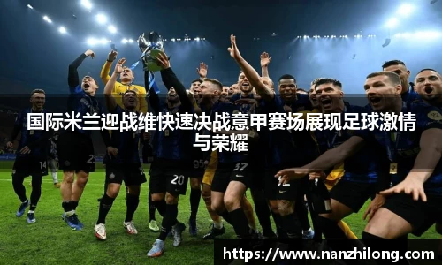 熊猫体育：国际米兰迎战维快速决战意甲赛场展现足球激情与荣耀