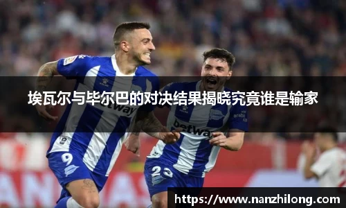 熊猫体育：埃瓦尔与毕尔巴的对决结果揭晓究竟谁是输家